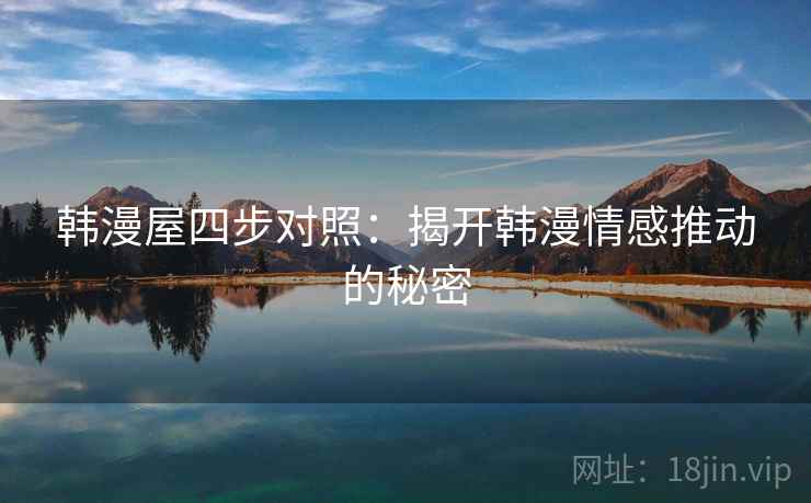 韩漫屋四步对照:揭开韩漫情感推动的秘密 韩漫屋四步对照:揭开韩漫情感推动的秘密