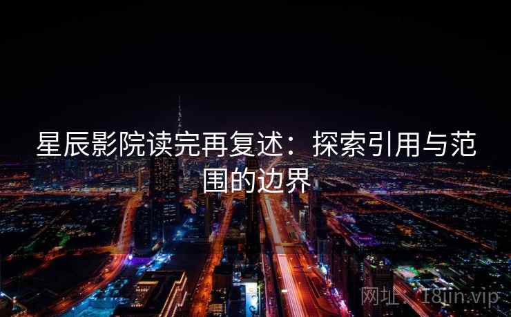 星辰影院读完再复述：探索引用与范围的边界