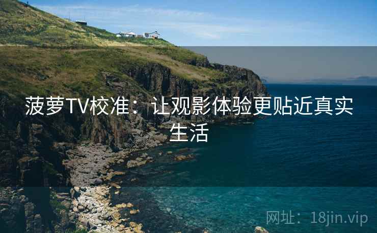 菠萝TV校准：让观影体验更贴近真实生活
