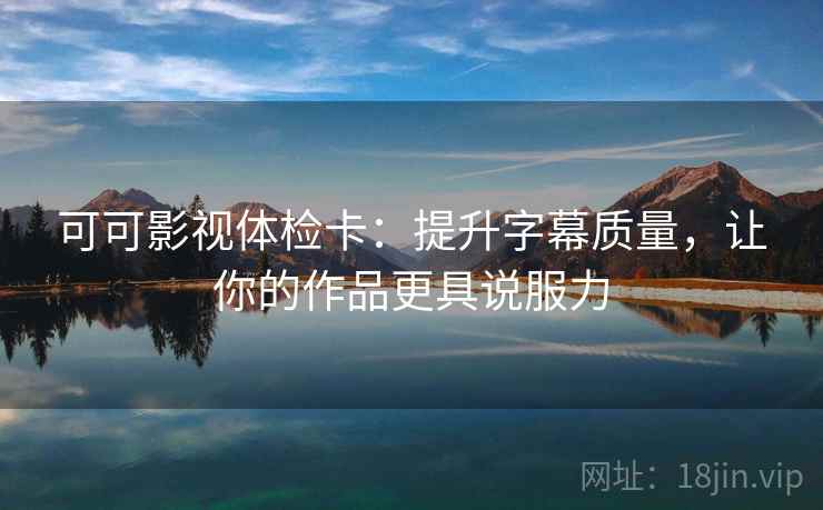 可可影视体检卡：提升字幕质量，让你的作品更具说服力