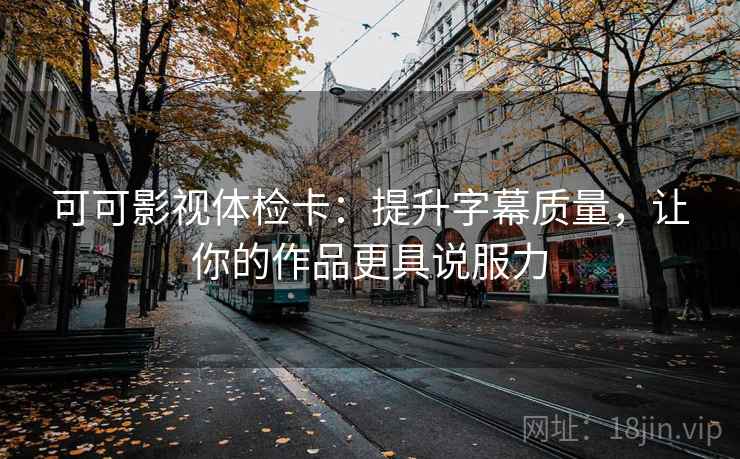 可可影视体检卡：提升字幕质量，让你的作品更具说服力