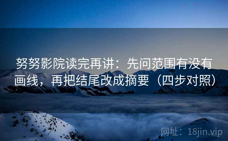 努努影院读完再讲：先问范围有没有画线，再把结尾改成摘要（四步对照）