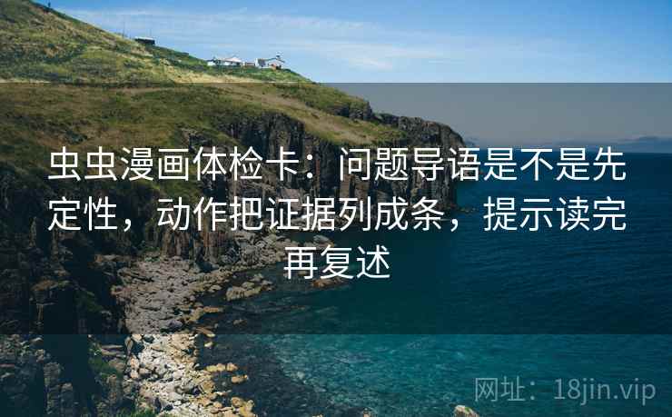 虫虫漫画体检卡：问题导语是不是先定性，动作把证据列成条，提示读完再复述