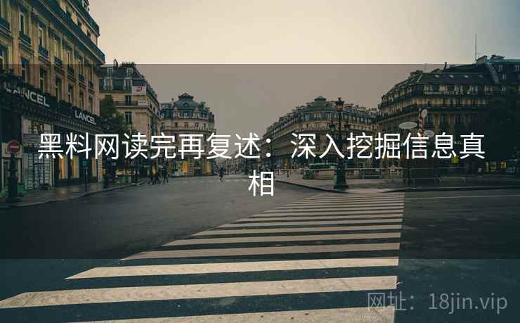 黑料网读完再复述：深入挖掘信息真相