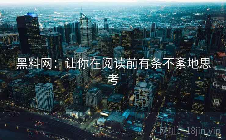 黑料网：让你在阅读前有条不紊地思考