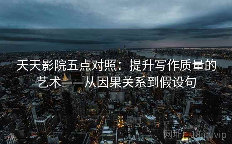 天天影院五点对照：提升写作质量的艺术——从因果关系到假设句