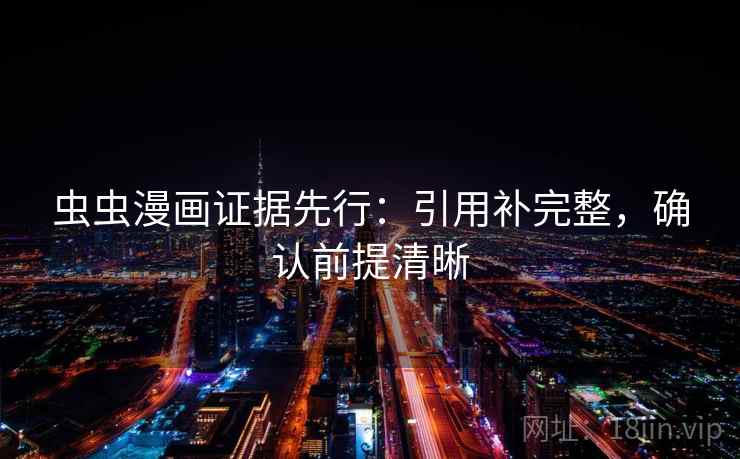 虫虫漫画证据先行：引用补完整，确认前提清晰