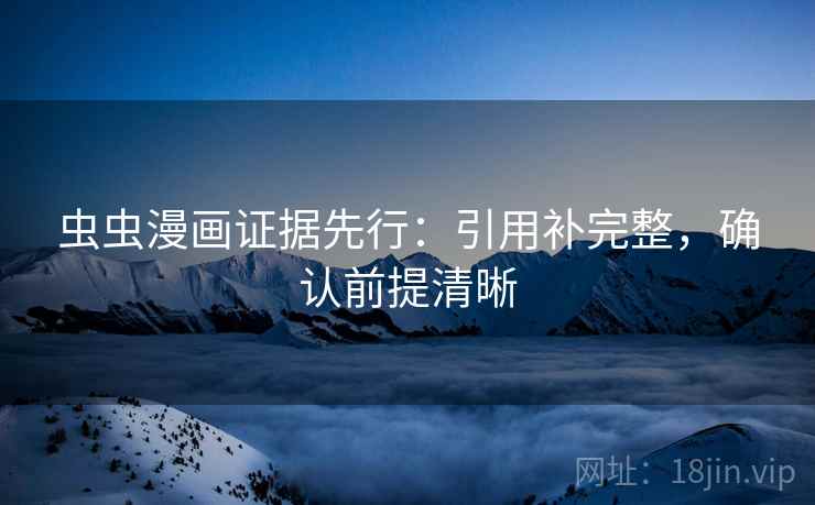 虫虫漫画证据先行：引用补完整，确认前提清晰