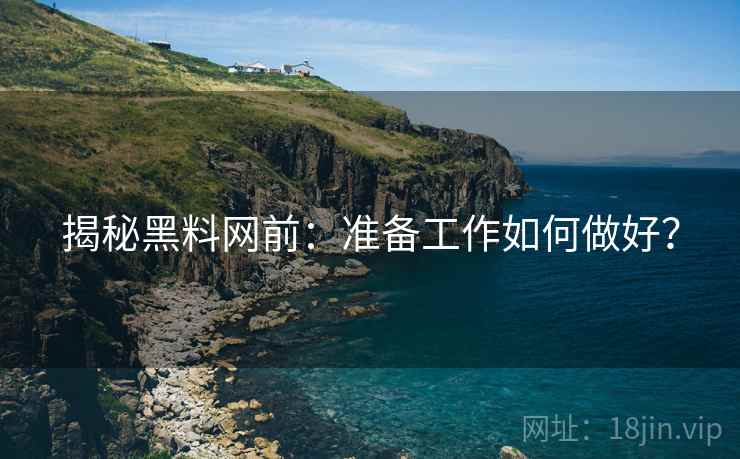 揭秘黑料网前：准备工作如何做好？