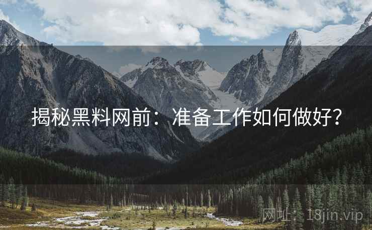 揭秘黑料网前：准备工作如何做好？