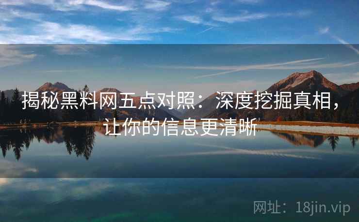 揭秘黑料网五点对照：深度挖掘真相，让你的信息更清晰
