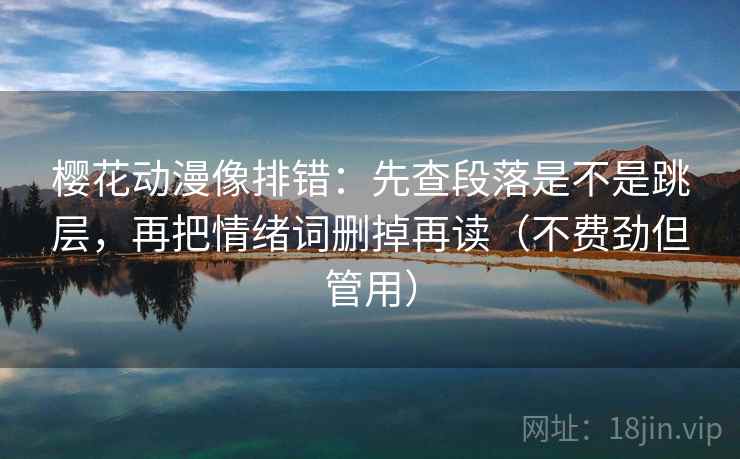 樱花动漫像排错：先查段落是不是跳层，再把情绪词删掉再读（不费劲但管用）