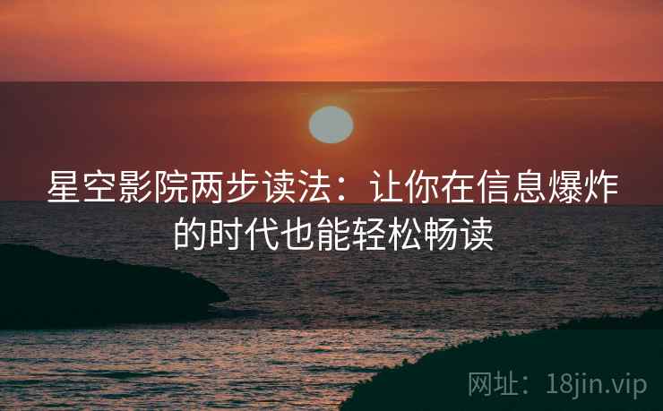 星空影院两步读法：让你在信息爆炸的时代也能轻松畅读