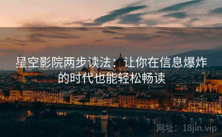 星空影院两步读法：让你在信息爆炸的时代也能轻松畅读