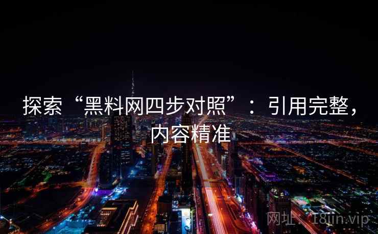 探索“黑料网四步对照”：引用完整，内容精准