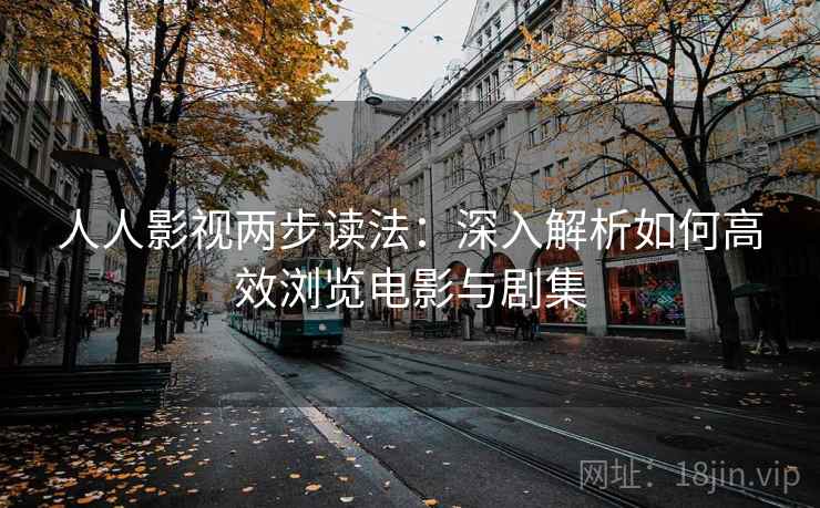 人人影视两步读法：深入解析如何高效浏览电影与剧集