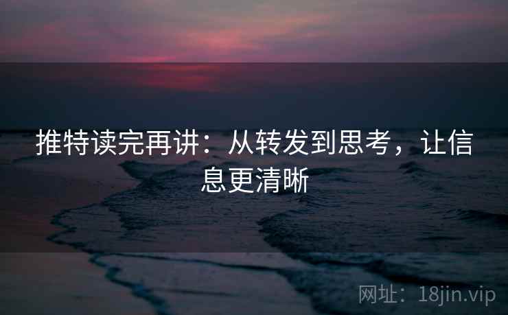 推特读完再讲：从转发到思考，让信息更清晰