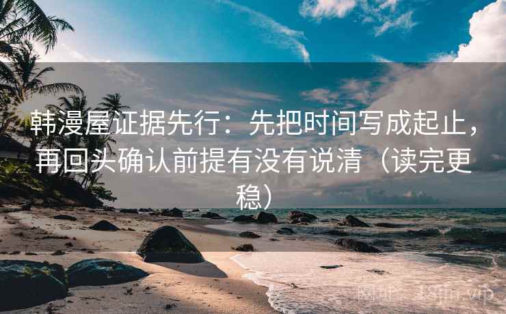 韩漫屋证据先行：先把时间写成起止，再回头确认前提有没有说清（读完更稳）