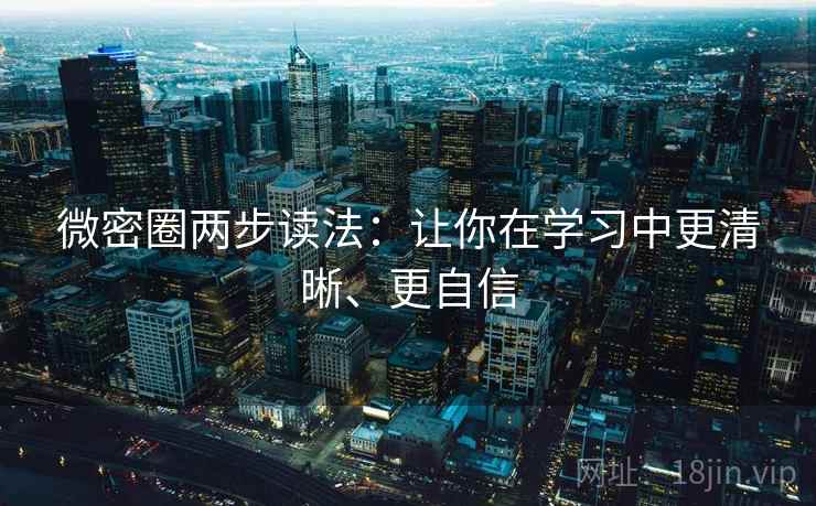 微密圈两步读法：让你在学习中更清晰、更自信