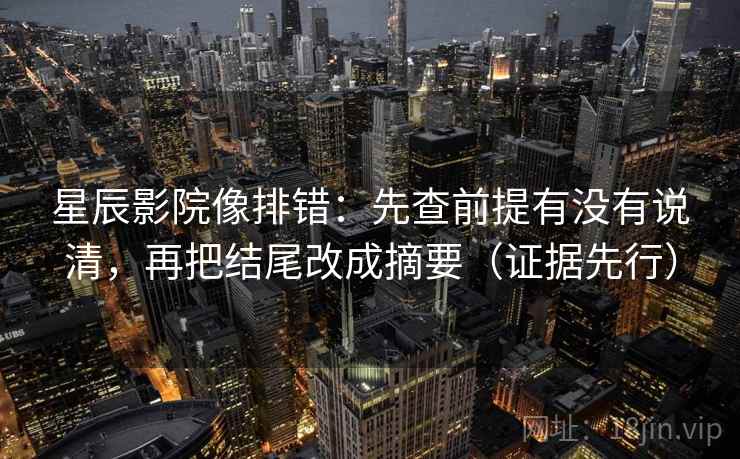 星辰影院像排错：先查前提有没有说清，再把结尾改成摘要（证据先行）