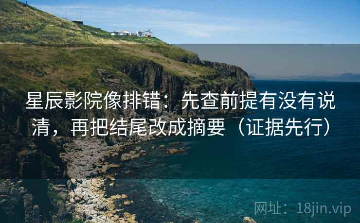 星辰影院像排错：先查前提有没有说清，再把结尾改成摘要（证据先行）