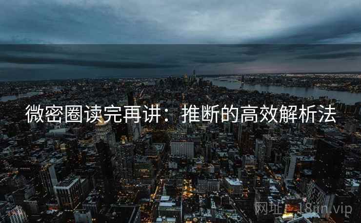 微密圈读完再讲：推断的高效解析法