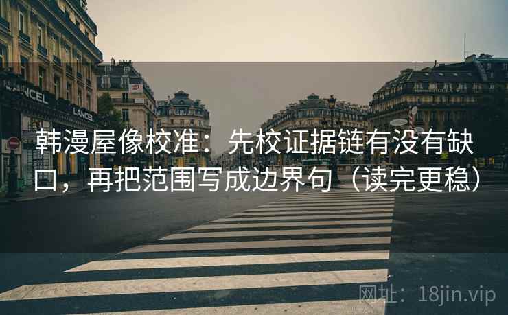 韩漫屋像校准：先校证据链有没有缺口，再把范围写成边界句（读完更稳）