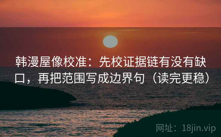 韩漫屋像校准：先校证据链有没有缺口，再把范围写成边界句（读完更稳）