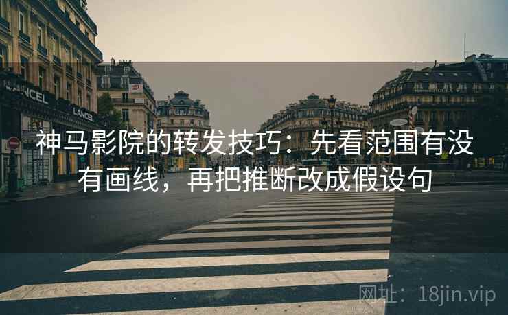 神马影院的转发技巧：先看范围有没有画线，再把推断改成假设句