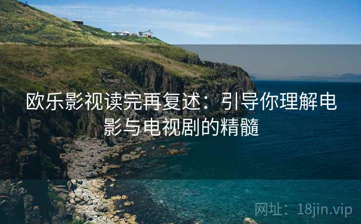欧乐影视读完再复述：引导你理解电影与电视剧的精髓