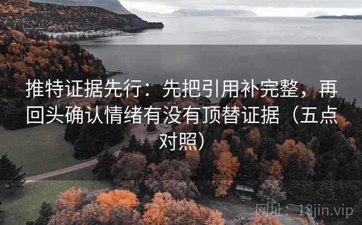推特证据先行：先把引用补完整，再回头确认情绪有没有顶替证据（五点对照）