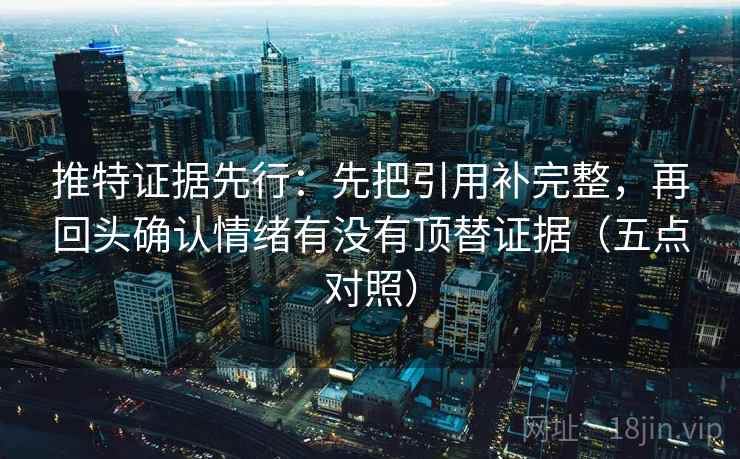 推特证据先行：先把引用补完整，再回头确认情绪有没有顶替证据（五点对照）