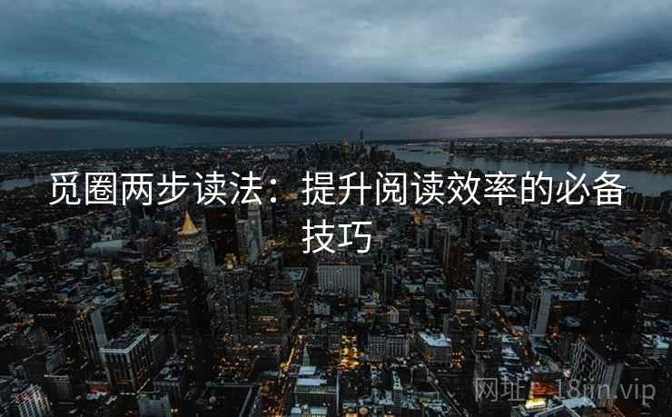 觅圈两步读法：提升阅读效率的必备技巧