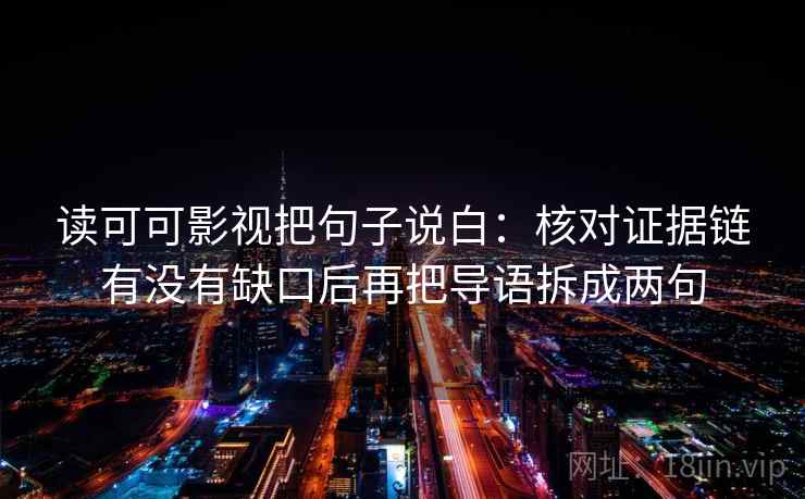 读可可影视把句子说白：核对证据链有没有缺口后再把导语拆成两句