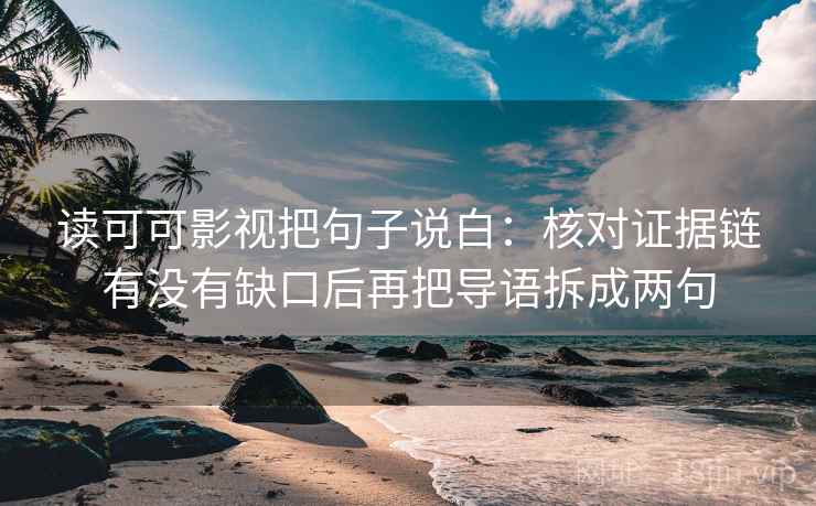 读可可影视把句子说白：核对证据链有没有缺口后再把导语拆成两句