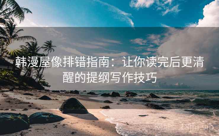 韩漫屋像排错指南：让你读完后更清醒的提纲写作技巧