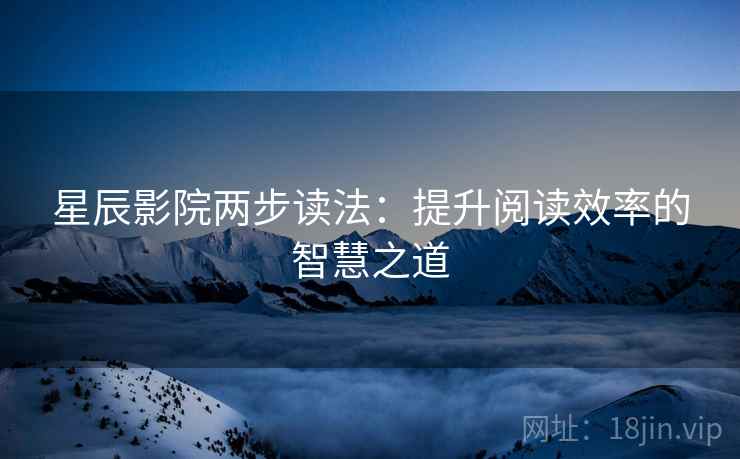 星辰影院两步读法：提升阅读效率的智慧之道