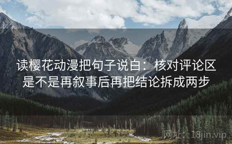 读樱花动漫把句子说白：核对评论区是不是再叙事后再把结论拆成两步