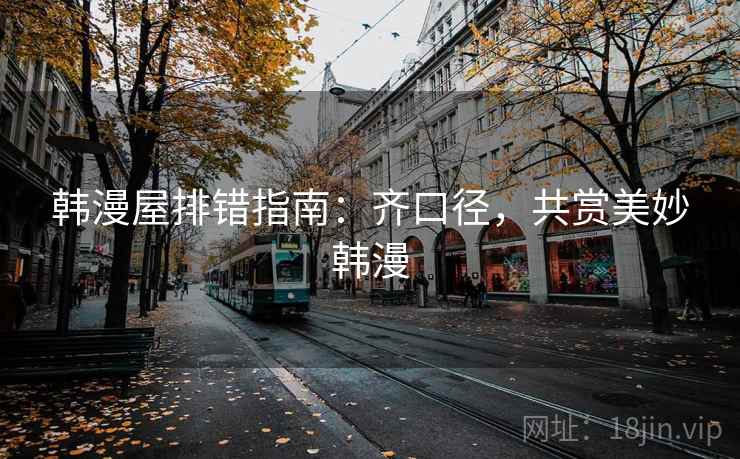 韩漫屋排错指南：齐口径，共赏美妙韩漫