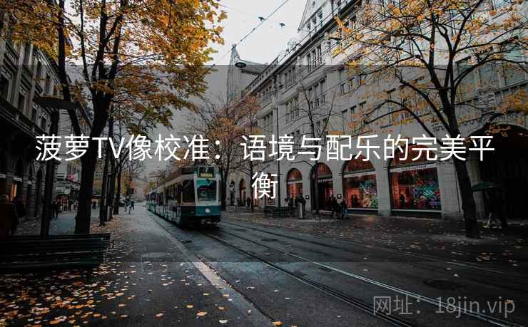 菠萝TV像校准：语境与配乐的完美平衡