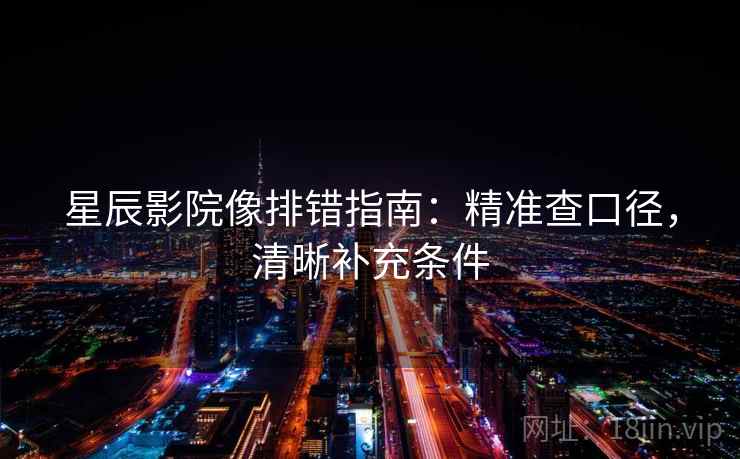 星辰影院像排错指南：精准查口径，清晰补充条件