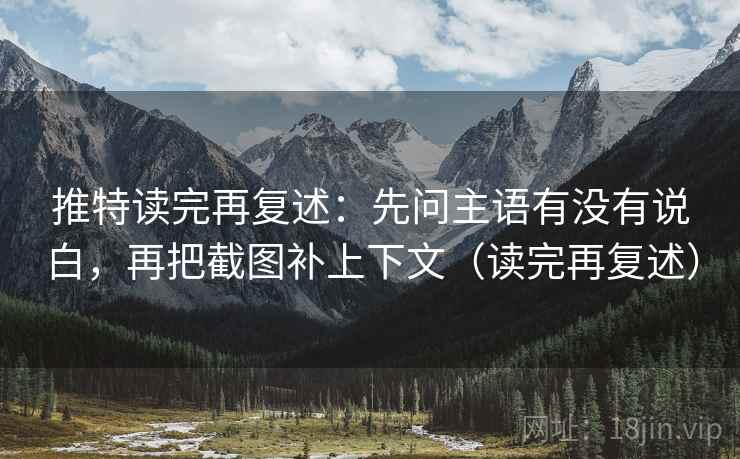 推特读完再复述：先问主语有没有说白，再把截图补上下文（读完再复述）
