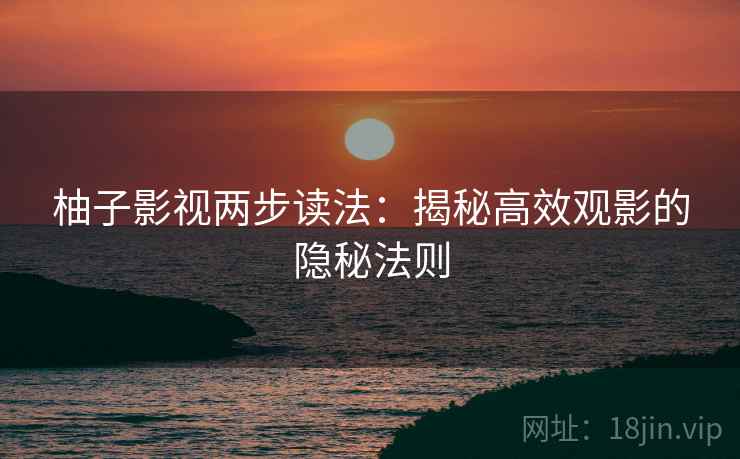 柚子影视两步读法：揭秘高效观影的隐秘法则